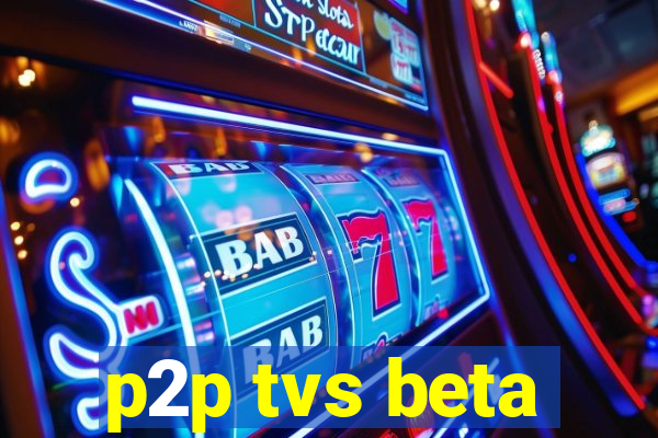 p2p tvs beta